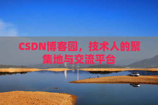 CSDN博客园,技术人的聚集地与交流平台 CSDN博客园,技术人的聚集地与交流平台